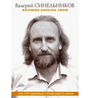 Синельников В. Возлюби болезнь свою. Как стать здоровым, познав радость жизни.