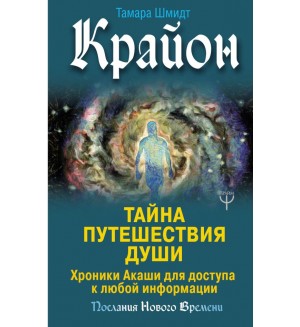 Шмидт Т. Крайон. Тайна Путешествия Души. Хроники Акаши для доступа к любой информации. Послания Нового Времени 