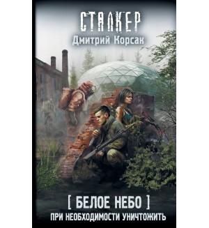 Корсак Д. Белое небо. При необходимости уничтожить. Сталкер