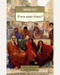 Эпиктет. В чем наше благо? Азбука-Классика. Non-Fiction