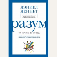 Деннет Д. Разум: от начала до конца. Новый взгляд на эволюцию сознания от ведущего мыслителя современности. Большая наука