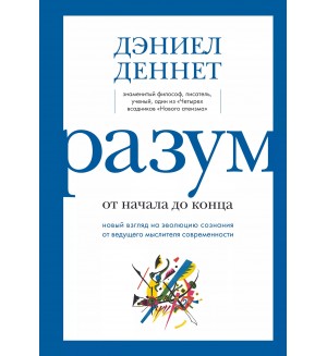 Деннет Д. Разум: от начала до конца. Новый взгляд на эволюцию сознания от ведущего мыслителя современности. Большая наука