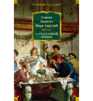 Сенека. Эпиктет. Аврелий М. О счастливой жизни. Non-Fiction. Большие книги