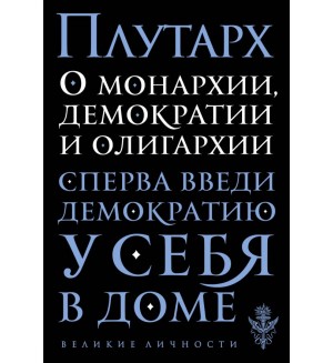 Плутарх. О монархии, демократии и олигархии. Великие личности