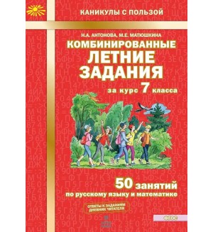 Антонова Н. Комбинированные летние задания за курс 7 класса. 50 занятий по русскому языку и математике.  ФГОС