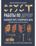 Работы по дереву. Базовый курс столярного дела. Домашняя мастерская. Работы по дереву