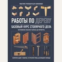 Работы по дереву. Базовый курс столярного дела. Домашняя мастерская. Работы по дереву
