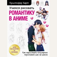 Харт К. Учимся рисовать романтику в аниме. Как нарисовать популярных персонажей шаг за шагом. Учимся рисовать с Кристофером Хартом