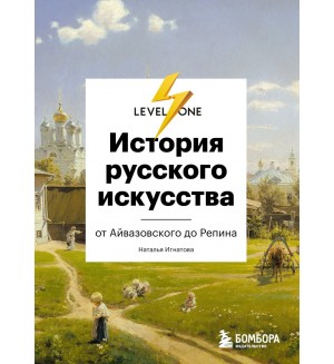 Игнатова Н. История русского искусства. От Айвазовского до Репина. Level One. Новый уровень знаний
