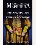 Маринина А. Ричард Третий и Генрих Восьмой глазами Шекспира. А.Маринина. Больше чем История 