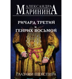 Маринина А. Ричард Третий и Генрих Восьмой глазами Шекспира. А.Маринина. Больше чем История 