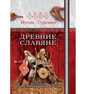 Гуревич И. Древние славяне. Большой иллюстрированный альбом. Славянская энциклопедия