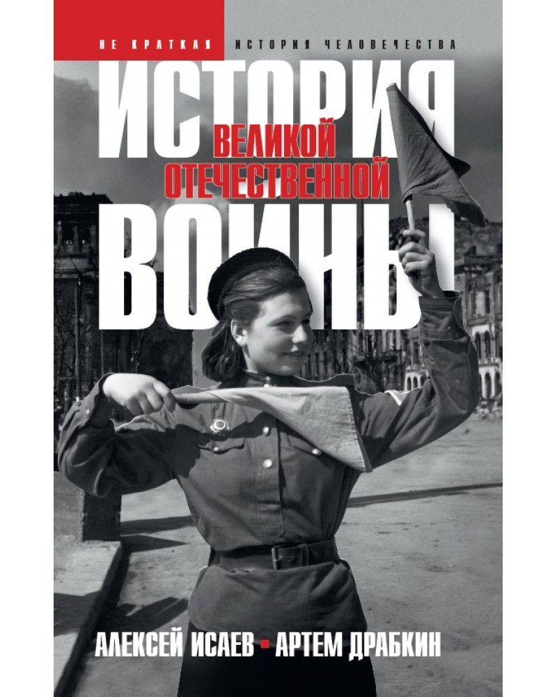 Исаев А. Драбкин А. История Великой Отечественной войны 1941–1945 гг. в  одном томе. Не краткая