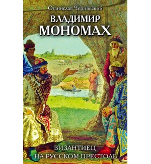 Чернявский С. Владимир Мономах. Византиец на русском престоле. Тайны Древней Руси