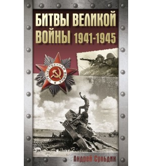 Сульдин А. Битвы Великой войны. 1941-1945. Хроника Победы