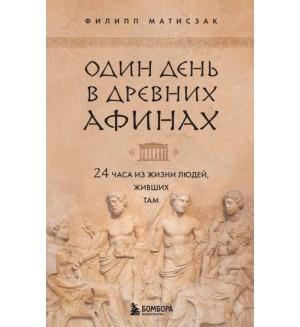 Матисзак Ф. Один день в Древних Афинах. 24 часа из жизни людей, живших там. Древние цивилизации: как жили люди