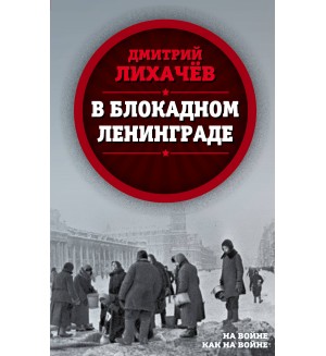 Лихачев Д. В блокадном Ленинграде. На войне как на войне