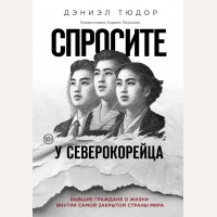 Тюдор Д. Спросите у северокорейца. Бывшие граждане о жизни внутри самой закрытой страны мира. GREAT&TRUE. Великие истории, которые потрясли мир