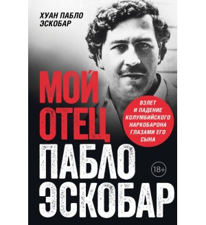 Эскобар Х. Мой отец - Пабло Эскобар. Взлет и падение колумбийского наркобарона глазами его сына. По ту сторону закона. Люди, кланы, группировки