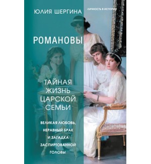 Шергина Ю. Романовы. Тайная жизнь царской семьи. Великая любовь, неравный брак и загадка заспиртованной головы. Личность в истории