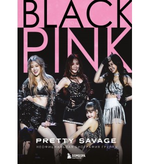 Макхью К. Blackpink: Pretty Savage. Неофициальная биография группы. K-POP. Главные книги о корейской культуре