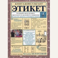 Белоусова Т. Этикет: полный свод правил светского и делового общения. Как вести себя в привычных и нестандартных ситуациях. Книга-консультант