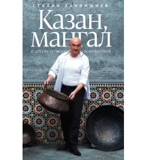 Ханкишиев С. Казан, мангал и другие мужские удовольствия. Ханкишиев!