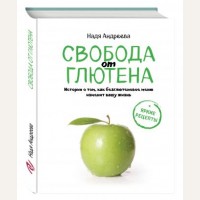 Андреева Н. Свобода от глютена. Истории о том, как безглютеновое меню изменит вашу жизнь. Кулинарное открытие