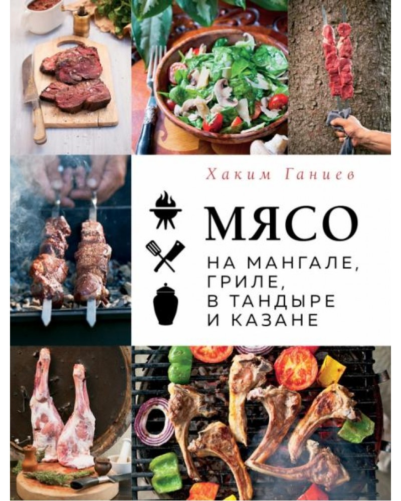 Ганиев Х. Мясо на мангале, гриле, в тандыре и казане. Мясо. Секреты,  правила, рецепты