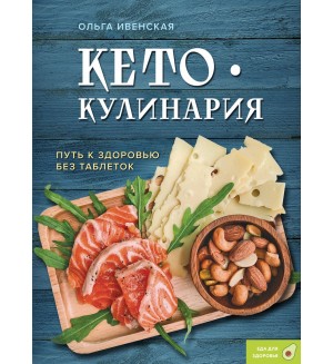 Ивенская О. Кето-кулинария. Путь к здоровью без таблеток. Кулинария. Еда для здоровья