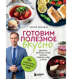 Обложко С. Готовим полезное вкусно. 70 лучших рецептов для правильного питания. Обложко Сергей. Книги от популярного диетолога, врача-психотерапевта