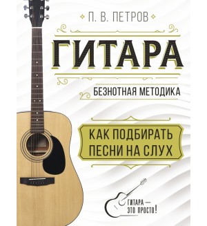 Петров П. Гитара. Как подбирать песни на слух. Гитара - это просто!