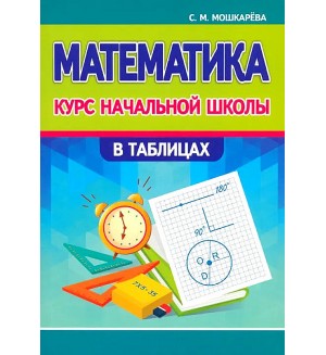 Мошкарева С. Математика. Курс начальной школы в таблицах.