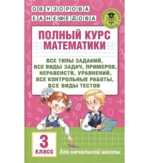 Узорова О. Полный курс математики. 3 класс. Все типы заданий, все виды задач, примеров, уравнений, неравенств, все контрольные работы, все виды тестов. Для начальной школы. Академия начального образования