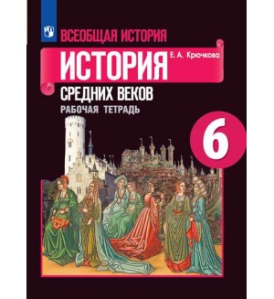 Крючкова Е. Всеобщая история. История средних веков. Рабочая тетрадь. 6 класс. ФГОС