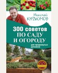 Курдюмов Н. 300 советов по саду и огороду для продвинутых дачников. Мастер-класс органического земледелия