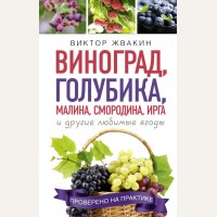 Жвакин В. Виноград, голубика, малина, смородина, ирга и другие любимые ягоды. Урожайные советы. Лучшее