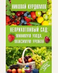 Курдюмов Н. Неприхотливый сад: минимум ухода, максимум урожая. Огород и сад. 1000 советов