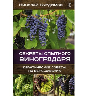 Курдюмов Н. Секреты опытного виноградаря. Практические советы по выращиванию. Энциклопедия продвинутого дачника