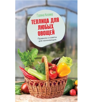 Кизима Г. Теплица для любых овощей. Правила и советы для начинающих. Мир сада и огорода