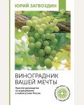 Загвоздин Ю. Виноградник вашей мечты. Простое руководство по выращиванию в любом уголке России. Огород своими руками 