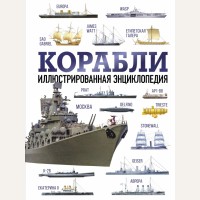 Корабли. Иллюстрированная энциклопедия. Оружие и военная техника. Подарочная энциклопедия