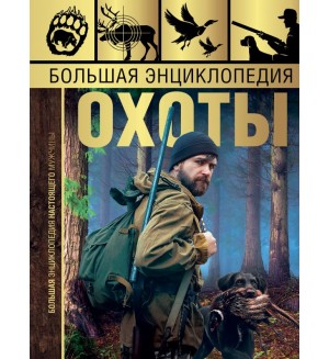 Гусев И. Большая энциклопедия охоты. Большая энциклопедия настоящего мужчины