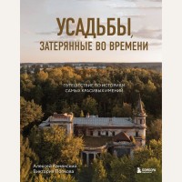 Каменский А. Попкова В. Усадьбы, затерянные во времени. Путешествие по историям самых красивых имений. Подарочные издания. Туризм. Путешествия по России