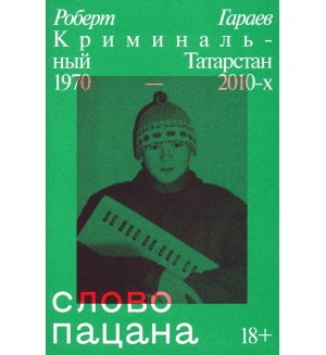 Гараев Р. Слово пацана. Криминальный Татарстан 1970–2010-х.