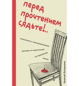 Болдырев А. Перед прочтением сядьте!.. Остроумные и непосредственные рассказы из нешуточной, но прекрасной жизни. Это просто смешно. Ироничная проза Алексея Болдырева