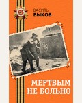 Быков В. Мертвым не больно. День Победы. Классика военной литературы