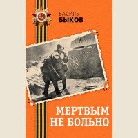 Быков В. Мертвым не больно. День Победы. Классика военной литературы
