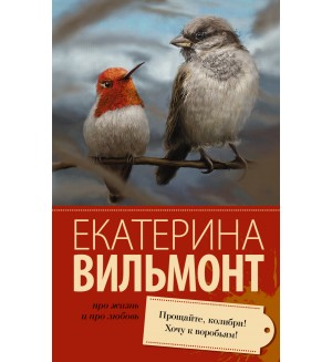 Вильмонт Е. Прощайте, колибри! Хочу к воробьям! Про жизнь и про любовь: Екатерина Вильмонт