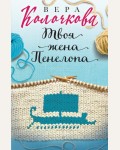 Колочкова В. Твоя жена Пенелопа. Секреты женского счастья. Проза Веры Колочковой